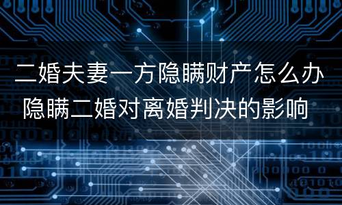 二婚夫妻一方隐瞒财产怎么办 隐瞒二婚对离婚判决的影响