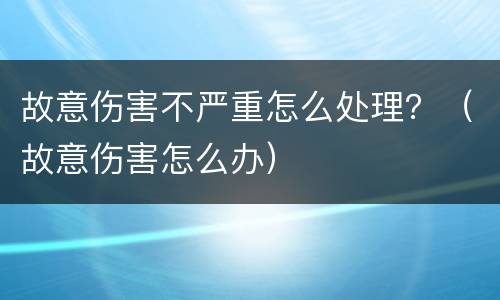 故意伤害不严重怎么处理？（故意伤害怎么办）