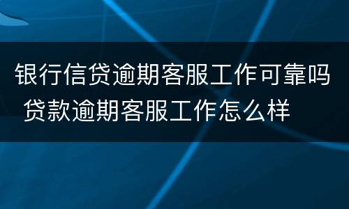 银行信贷逾期客服工作可靠吗 贷款逾期客服工作怎么样