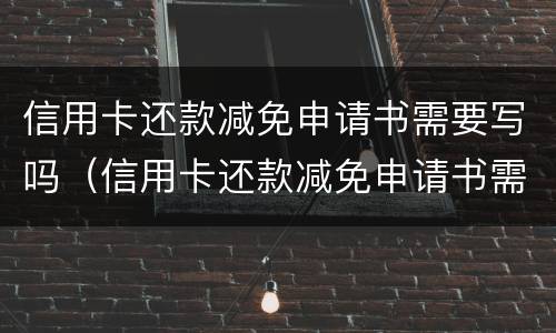 信用卡还款减免申请书需要写吗（信用卡还款减免申请书需要写吗）