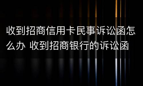 收到招商信用卡民事诉讼函怎么办 收到招商银行的诉讼函