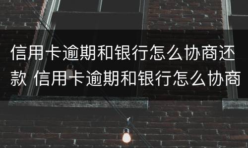 信用卡逾期和银行怎么协商还款 信用卡逾期和银行怎么协商还款的