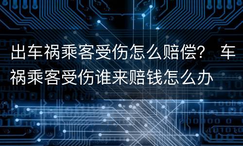 出车祸乘客受伤怎么赔偿？ 车祸乘客受伤谁来赔钱怎么办