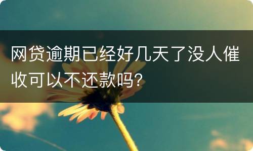 网贷逾期已经好几天了没人催收可以不还款吗？