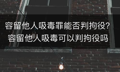 容留他人吸毒罪能否判拘役？ 容留他人吸毒可以判拘役吗