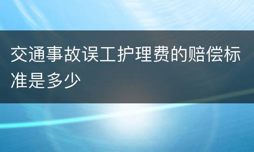 交通事故误工护理费的赔偿标准是多少