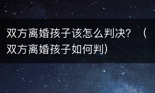 双方离婚孩子该怎么判决？（双方离婚孩子如何判）