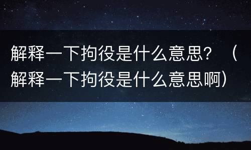解释一下拘役是什么意思？（解释一下拘役是什么意思啊）