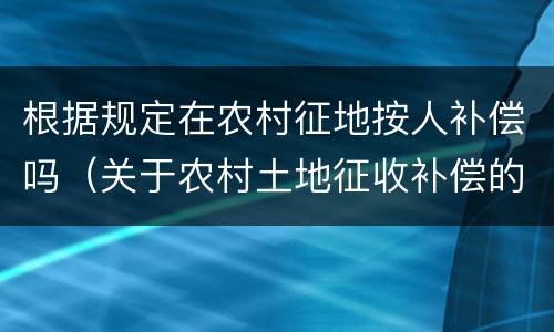 根据规定在农村征地按人补偿吗（关于农村土地征收补偿的规定）