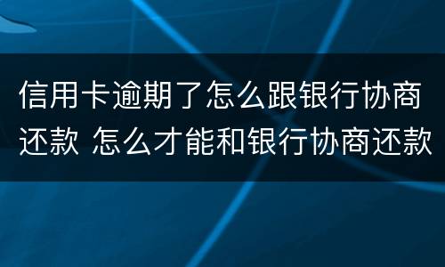 信用卡逾期了怎么跟银行协商还款 怎么才能和银行协商还款呢已经逾期两期了