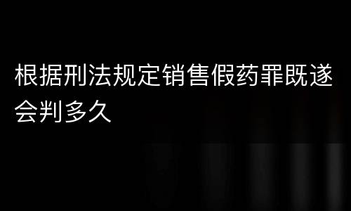 根据刑法规定销售假药罪既遂会判多久