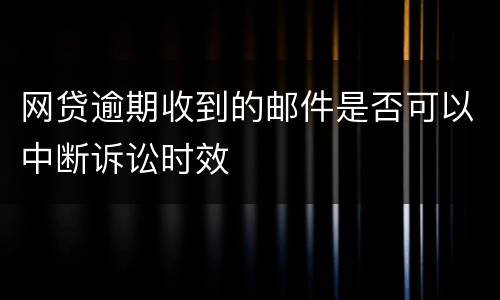 网贷逾期收到的邮件是否可以中断诉讼时效