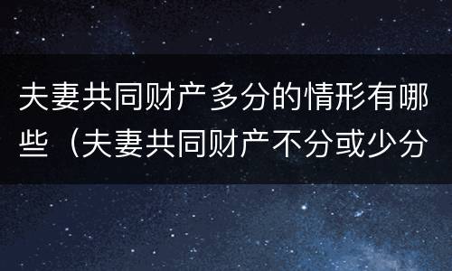 夫妻共同财产多分的情形有哪些（夫妻共同财产不分或少分的情形）