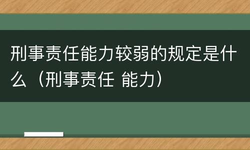 刑事责任能力较弱的规定是什么（刑事责任 能力）