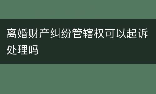 离婚财产纠纷管辖权可以起诉处理吗