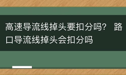 高速导流线掉头要扣分吗？ 路口导流线掉头会扣分吗