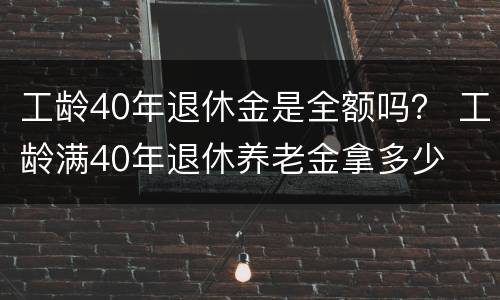 工龄40年退休金是全额吗？ 工龄满40年退休养老金拿多少