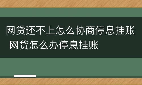 网贷还不上怎么协商停息挂账 网贷怎么办停息挂账