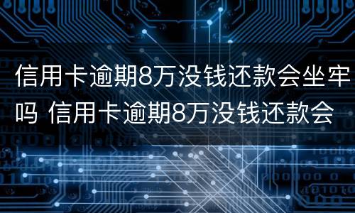 信用卡逾期8万没钱还款会坐牢吗 信用卡逾期8万没钱还款会坐牢吗怎么办