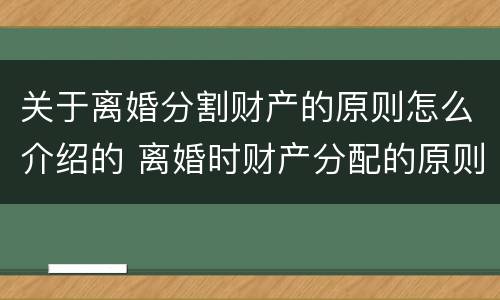关于离婚分割财产的原则怎么介绍的 离婚时财产分配的原则以及相关的法律规定