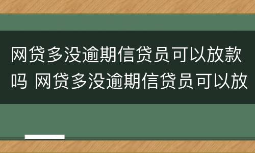 网贷多没逾期信贷员可以放款吗 网贷多没逾期信贷员可以放款吗