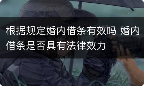 根据规定婚内借条有效吗 婚内借条是否具有法律效力