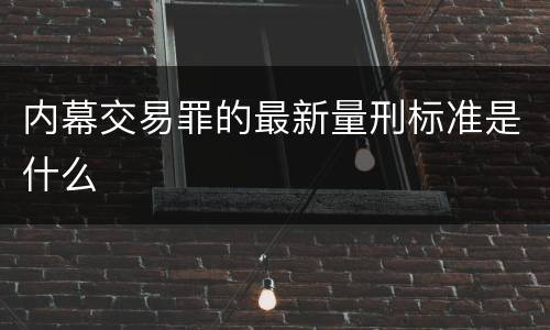 内幕交易罪的最新量刑标准是什么