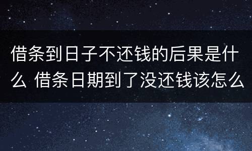 借条到日子不还钱的后果是什么 借条日期到了没还钱该怎么办