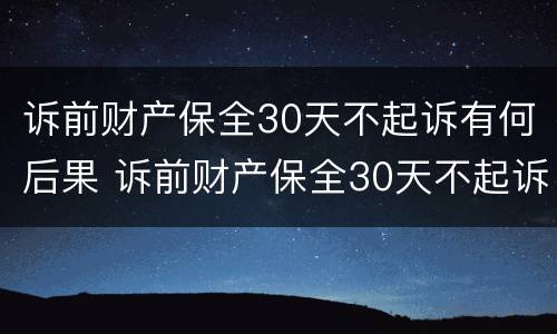 诉前财产保全30天不起诉有何后果 诉前财产保全30天不起诉的后果