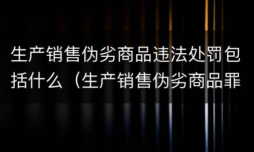 生产销售伪劣商品违法处罚包括什么（生产销售伪劣商品罪9种）