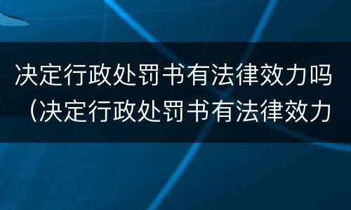 决定行政处罚书有法律效力吗（决定行政处罚书有法律效力吗）