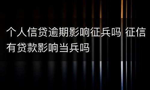 个人信贷逾期影响征兵吗 征信有贷款影响当兵吗