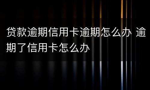 贷款逾期信用卡逾期怎么办 逾期了信用卡怎么办