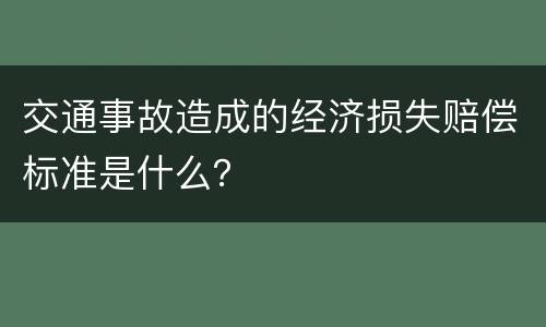 交通事故造成的经济损失赔偿标准是什么？