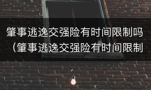 肇事逃逸交强险有时间限制吗（肇事逃逸交强险有时间限制吗多少钱）