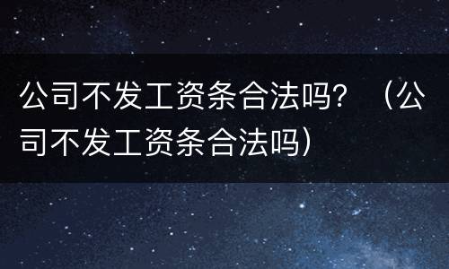 公司不发工资条合法吗？（公司不发工资条合法吗）