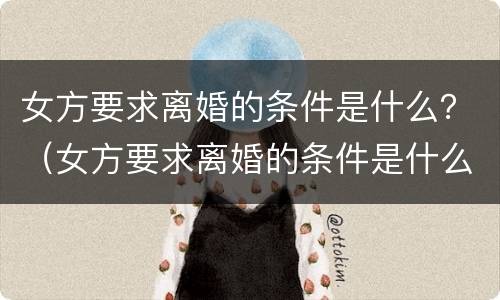 女方要求离婚的条件是什么？（女方要求离婚的条件是什么样的）