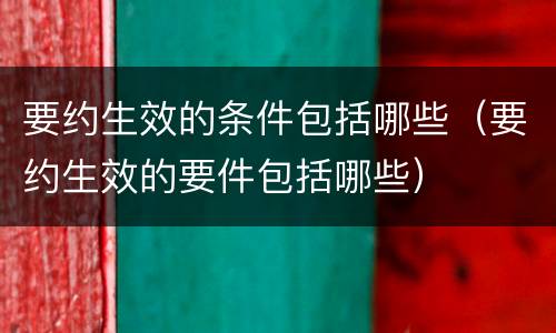 要约生效的条件包括哪些（要约生效的要件包括哪些）