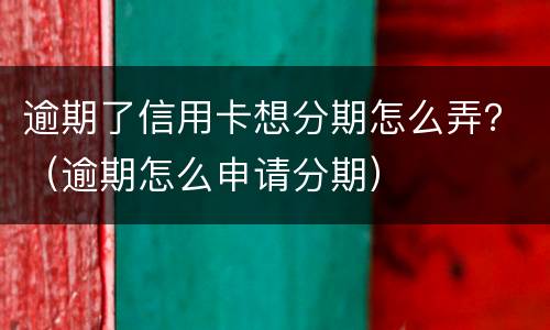 逾期了信用卡想分期怎么弄？（逾期怎么申请分期）