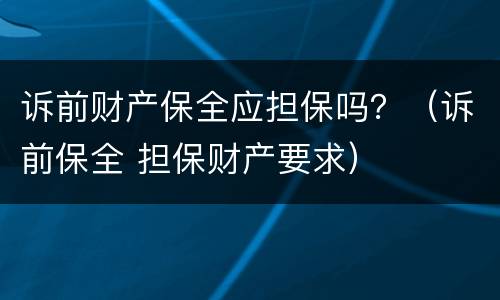 诉前财产保全应担保吗？（诉前保全 担保财产要求）