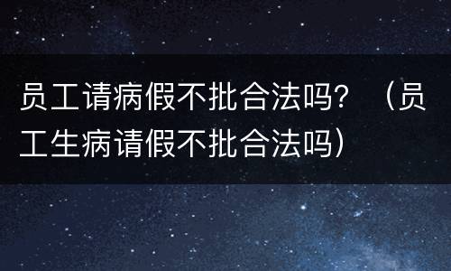 员工请病假不批合法吗？（员工生病请假不批合法吗）