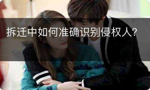 拆迁中如何准确识别侵权人？