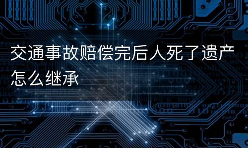 交通事故赔偿完后人死了遗产怎么继承