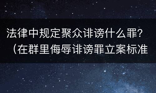 法律中规定聚众诽谤什么罪？（在群里侮辱诽谤罪立案标准）