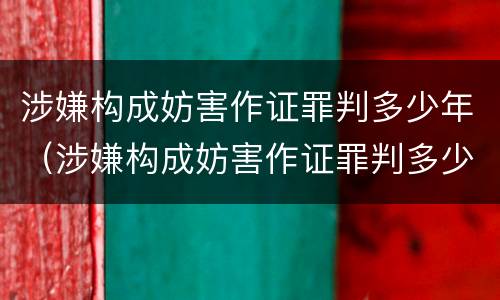涉嫌构成妨害作证罪判多少年（涉嫌构成妨害作证罪判多少年徒刑）