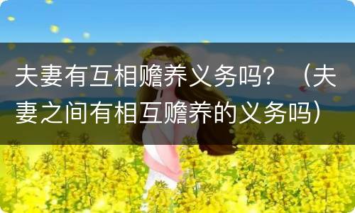 夫妻有互相赡养义务吗？（夫妻之间有相互赡养的义务吗）