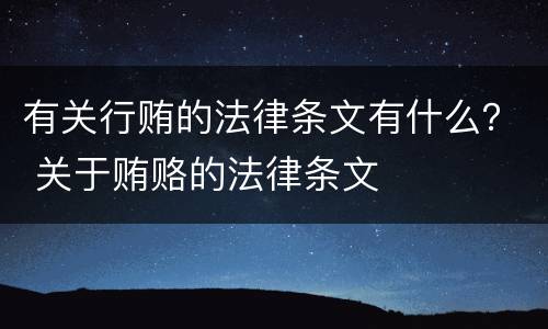 有关行贿的法律条文有什么? 关于贿赂的法律条文 有关行贿的法律条文有什么? 关于贿赂的法律条文