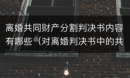 离婚共同财产分割判决书内容有哪些（对离婚判决书中的共同财产分割有异议）