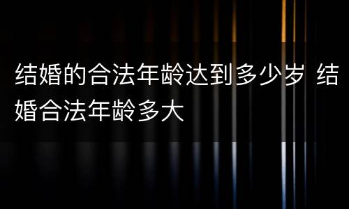 结婚的合法年龄达到多少岁 结婚合法年龄多大