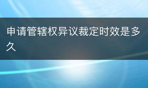 申请管辖权异议裁定时效是多久